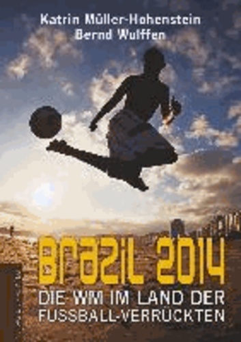 Brazil 2014 - Die WM im Land der Fußballverrückten.