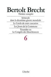 Theatre Complet Tome 6 : Schweyk Dans La Deuxieme Guerre Mondiale. Le Cercle De Craie Caucasien. Les Jours De La Commune. Turandot Ou Le Congres Des Blanchisseurs