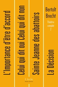 Theatre Complet. Tome 2, L'Opera De Quat'Sous, Grandeur Et Decadence De La Ville De Mahagonny. Le Vol Au Dessus De L'Ocean, L'Importance D'Etre D'Accord. Celui Qui Dit Oui Celui Qui Dit Non. La Decision. Sainte-Jeanne Des Abattoirs