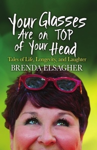  Brenda Elsagher - Your Glasses Are on Top of Your Head: Tales of Life, Longevity, and Laughter.