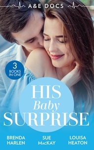 Brenda Harlen et Sue MacKay - A &amp;E Docs: His Baby Surprise - Two Doctors &amp; a Baby (Those Engaging Garretts!) / Dr. White's Baby Wish / Their Double Baby Gift.