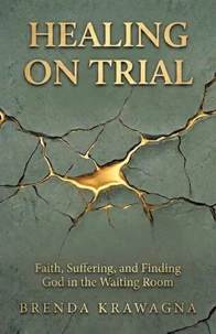 Healing on Trial: Faith, Suffering, and Finding God in the Waiting Room