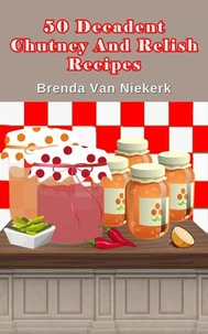 50 Decadent Chutney And Relish Recipes