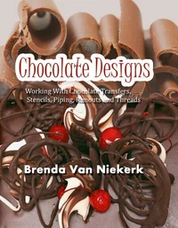 Chocolate Designs: Working With Chocolate Transfers, Stencils, Piping, Runouts and Threads