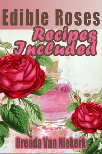 Edible Roses: Recipes Included