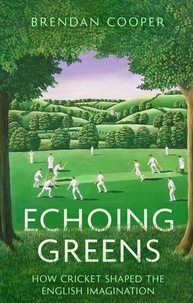 Brendan Cooper - Echoing Greens - How Cricket Shaped the English Imagination.