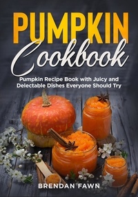  Brendan Fawn - Pumpkin Cookbook, Pumpkin Recipe Book with Juicy and Delectable Dishes Everyone Should Try - Tasty Pumpkin Dishes, #5.