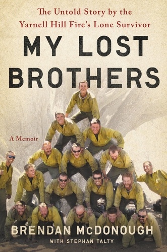 Granite Mountain. The First-Hand Account of a Tragic Wildfire, Its Lone Survivor, and the Firefighters Who Made the Ultimate Sacrifice