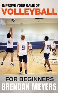  Brendan Meyers - Improve Your Game Of Volleyball - For Beginners.