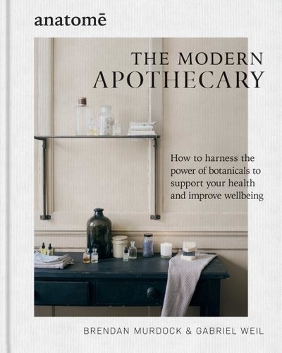 The Modern Apothecary. How to harness the power of botanicals to support your health and improve wellbeing