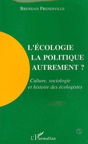 Brendan Prendiville - L'écologie, la politique autrement ? - Culture, sociologie et histoire des écologistes.