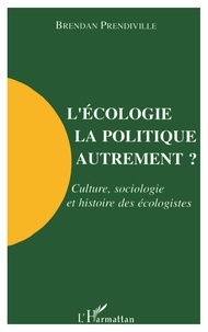 Brendan Prendiville - L'écologie, la politique autrement ? - Culture, sociologie et histoire des écologistes.