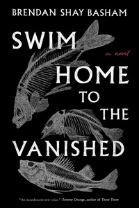 Brendan Shay Basham - Swim Home to the Vanished - A Novel.