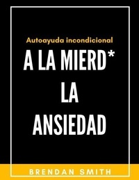 Télécharger des livres pdf gratuitement A la Mierd* la ansiedad: Autoayuda Incondicional  - Autoayuda Incondicional, #1