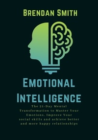 Téléchargement gratuit du livre Emotional intelligence: The 21-Day Mental Transformation to Master Your Emotions, Improve Your Social Skills and Achieve Better and More Happy Relationships par Brendan Smith 9798215401644 DJVU PDB