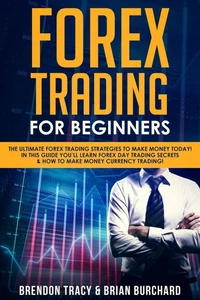 Forex Trading for Beginners: The Ultimate Forex Trading Strategies to Make Money Today! In This Guide You’ll Learn Forex Day Trading Secrets &amp; How to Make Money Currency Trading!