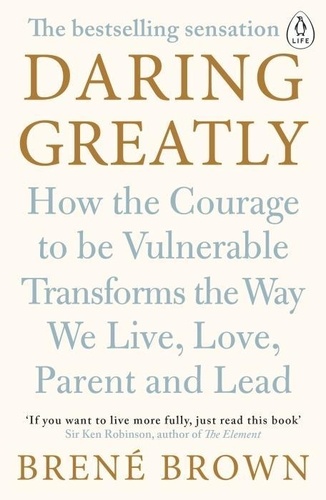 Brené Brown - Daring Greatly - How the Courage to be Vulnerable Transforms the Way We Live, Love, Parent, and Lead.