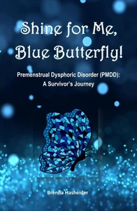 Shine for Me, Blue Butterfly! Premenstrual Dysphoric Disorder (PMDD): A Survivor's Journey