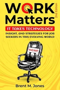  Brent Jones - Work Matters: It Takes Technology, Insight And Strategies For Job Seekers In This Evolving World.