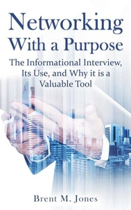 Networking With A Purpose: The Informational Interview, Its Use, and  Why it is a Valuable Tool