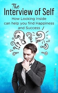  Brent M. Jones - The Interview of Self: How Looking Inside can Help You Find Happiness and Success.