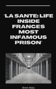  Brent Malo - La Sante: Life Inside France's Most Infamous Prison.