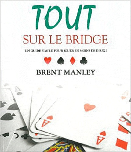 Brent Manley - Tout sur le bridge - Un guide simple pour jouer en moins de deux !.