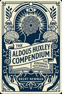 The Aldous Huxley Compendium: The Perennial Psychonaut