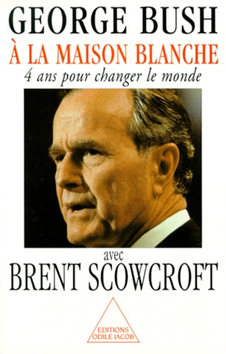 Brent Scowcroft et George H.W. Bush - A La Maison Blanche. 4 Ans Pour Changer Le Monde.