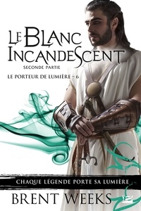 Brent Weeks - Le Porteur de lumière Tome 6 : Le Blanc incandescent - Seconde partie.