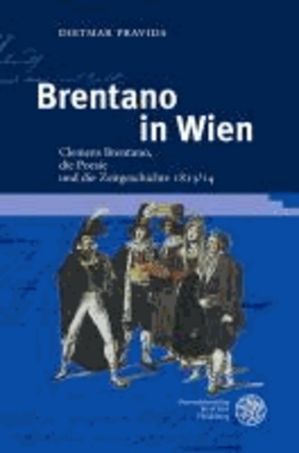 Brentano in Wien - Clemens Brentano, die Poesie und die Zeitgeschichte 1813/14.