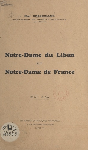 Notre-Dame du Liban et Notre-Dame de France. Discours prononcé le 21 mai 1939 par Mgr Bressolles, Vice-recteur de l'Institut Catholique de Paris, en l'église maronite de Paris, à l'occasion de la célébration de Notre-Dame du Liban