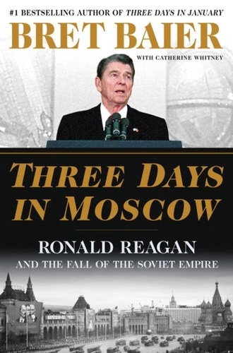 Bret Baier et Catherine Whitney - Three Days in Moscow - Ronald Reagan and the Fall of the Soviet Empire.