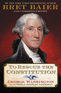Bret Baier - To Rescue the Constitution - George Washington and the Fragile American Experiment.