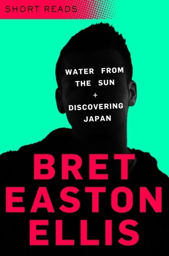 Bret Easton Ellis - Water from the Sun and Discovering Japan - Short Reads.