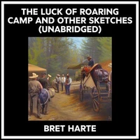 The Luck Of Roaring Camp And Other Sketches (Unabridged)