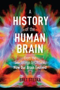 Bret Stetka - A History of the Human Brain - From the Sea Sponge to CRISPR, How Our Brain Evolved.
