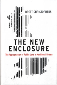 Brett Christophers - The New Enclosure - The Appropriation of Public Land in Neoliberal Britain.