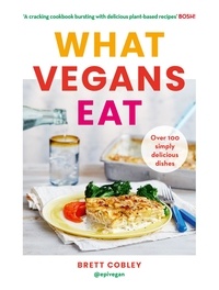 Brett Cobley - What Vegans Eat - A cookbook for everyone with over 100 delicious recipes. Recommended by Veganuary.