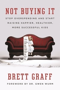 Brett Graff - Not Buying It - Stop Overspending and Start Raising Happier, Healthier, More Successful Kids.