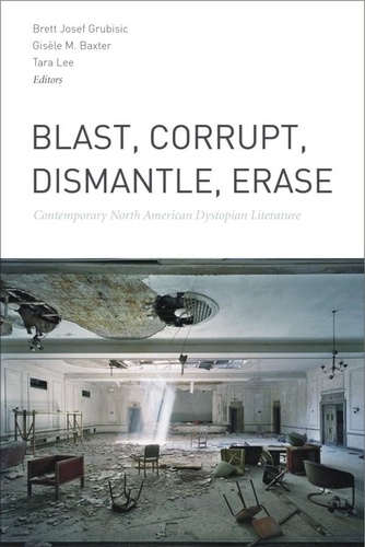 Brett Josef Grubisic et Gisèle M. Baxter - Blast, Corrupt, Dismantle, Erase - Contemporary North American Dystopian Literature.
