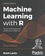 Machine Learning with R. Expert techniques for predictive modeling 3rd edition