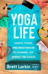 Brett Larkin - Yoga Life - Habits, Poses, and Breathwork to Channel Joy Amidst the Chaos.