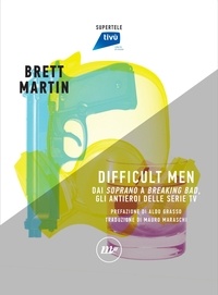 Brett Martin et Mauro Maraschi - Difficult Men - Dai Soprano a Breaking Bad, gli antieroi delle serie tv.