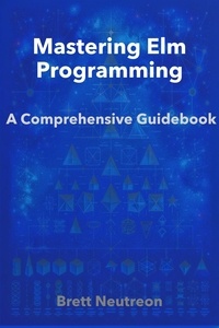 Brett Neutreon - Mastering Elm Programming: A Comprehensive Guidebook.