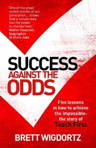 Brett Wigdortz - Success Against the Odds - Five Lessons in How to Achieve the Impossible: the Story of Teach First.