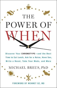 The Power of When: Discover Your Chronotype--And the Best Time to Eat Lunch, Ask for a Raise, Have Sex, Write a Novel, Take Your Meds, an