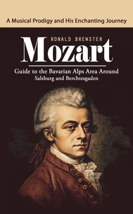Mozart: A Musical Prodigy and His Enchanting Journey (Guide to the Bavarian Alps Area around Salzburg and Berchtesgaden)