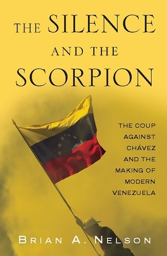 The Silence and the Scorpion. The Coup Against Chavez and the Making of Modern Venezuela