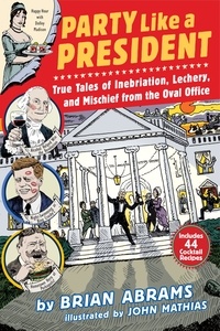 Brian Abrams et John Mathias - Party Like a President - True Tales of Inebriation, Lechery, and Mischief From the Oval Office.